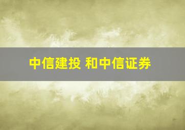 中信建投 和中信证券